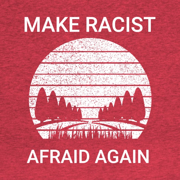 Make Racists Afraid Again by Dndex